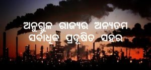 Read more about the article ଅନୁଗୁଳ ରାଜ୍ୟର ଅନ୍ୟତମ ସର୍ବାଧିକ ପ୍ରଦୂଷିତ ସହର