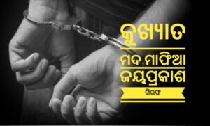 Read more about the article କୁଖ୍ୟାତ ମଦ ମାଫିଆ ଜୟପ୍ରକାଶ ଗିରଫ