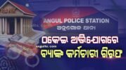 ଠକେଇ ଅଭିଯୋଗରେ ବ୍ୟାଙ୍କ କର୍ମଚାରୀ ଗିରଫ