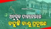 ଅନୁଗୁଳ-ତାଳଚେରରେ ବାୟୁ ପ୍ରଦୂଷଣ ବଢୁଛି