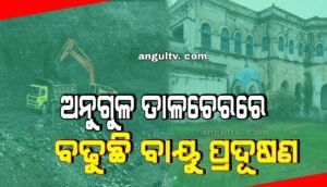 Read more about the article ଅନୁଗୁଳ-ତାଳଚେରରେ ବାୟୁ ପ୍ରଦୂଷଣ ବଢୁଛି