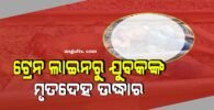 ଟ୍ରେନ ଲାଇନରୁ ଯୁବକଙ୍କ ମୃତଦେହ ଉଦ୍ଧାର, ହତ୍ୟା ନା ଆତ୍ମହତ୍ୟା କାରଣ ଖୋଜୁଛି ପୋଲିସ