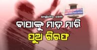 ବାପାଙ୍କୁ ମରଣାନ୍ତକ ଆକ୍ରମଣକରି ପୁଅ ଗିରଫ
