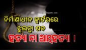 ନିର୍ମାଣାଧୀନ କ୍ବାର୍ଟରରେ ଝୁଲନ୍ତା ଶବ ହତ୍ୟା ନା ଆତ୍ମହତ୍ୟା !