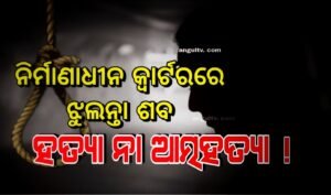 Read more about the article ନିର୍ମାଣାଧୀନ କ୍ବାର୍ଟରରେ ଝୁଲନ୍ତା ଶବ ହତ୍ୟା ନା ଆତ୍ମହତ୍ୟା !