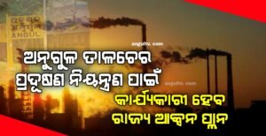 Read more about the article ଅନୁଗୁଳ ତାଳଚେର ପ୍ରଦୂଷଣ ନିୟନ୍ତ୍ରଣ: କାର୍ଯ୍ୟକାରୀ ହେବ ରାଜ୍ୟ ଆକ୍ସନ ପ୍ଲାନ