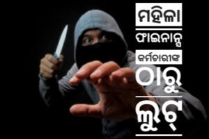 Read more about the article ମାରଣାସ୍ତ୍ର ଦେଖାଇ ମହିଳା ଫାଇନାନ୍ସ କର୍ମଚାରୀଙ୍କ ଠାରୁ ଲୁଟ୍, ୭୮ ହଜାର ଟଙ୍କା, ମୋବାଇଲ ଓ ସ୍କୁଟି ନେଇ ଦୁର୍ବୃତ୍ତ ଛୁ’